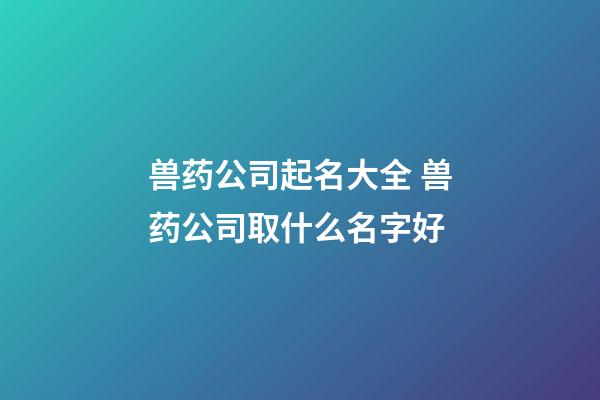 兽药公司起名大全 兽药公司取什么名字好-第1张-公司起名-玄机派